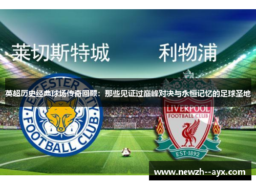 英超历史经典球场传奇回顾：那些见证过巅峰对决与永恒记忆的足球圣地