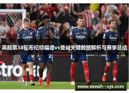 英超第38轮布伦特福德vs曼城关键数据解析与赛季总结