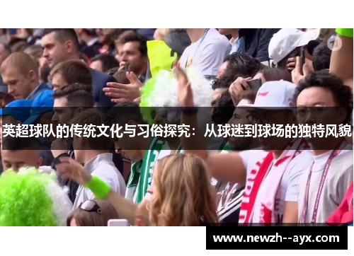 英超球队的传统文化与习俗探究：从球迷到球场的独特风貌