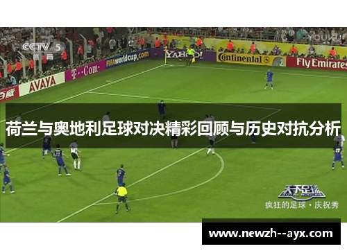 荷兰与奥地利足球对决精彩回顾与历史对抗分析 荷兰与奥地利足球对决精彩回顾与历史对抗分析