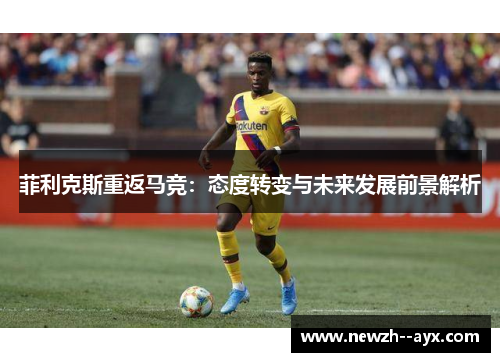 菲利克斯重返马竞：态度转变与未来发展前景解析