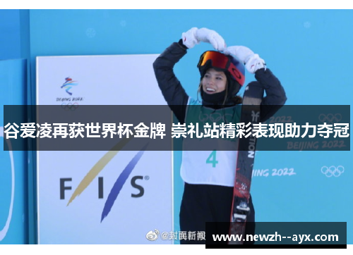 谷爱凌再获世界杯金牌 崇礼站精彩表现助力夺冠