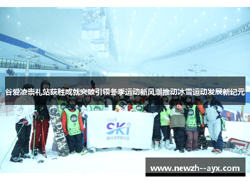 谷爱凌崇礼站获胜成就突破引领冬季运动新风潮推动冰雪运动发展新纪元