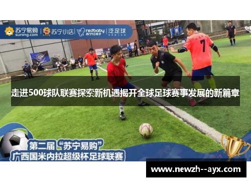走进500球队联赛探索新机遇揭开全球足球赛事发展的新篇章