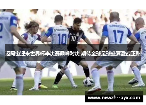 迈阿密迎来世界杯半决赛巅峰对决 期待全球足球盛宴激战正酣