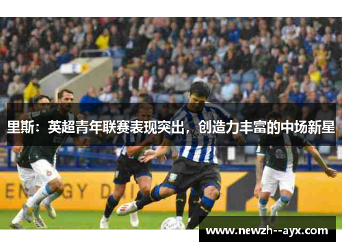 里斯：英超青年联赛表现突出，创造力丰富的中场新星