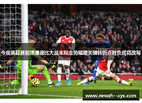 今夜英超赛前速递德比大战末段走势暗藏关键转折点胜负或将改写