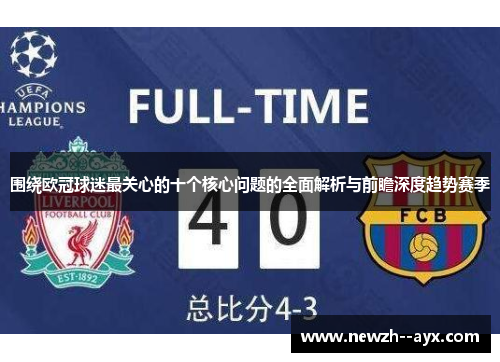 围绕欧冠球迷最关心的十个核心问题的全面解析与前瞻深度趋势赛季 围绕欧冠球迷最关心的十个核心问题的全面解析与前瞻深度趋势赛季