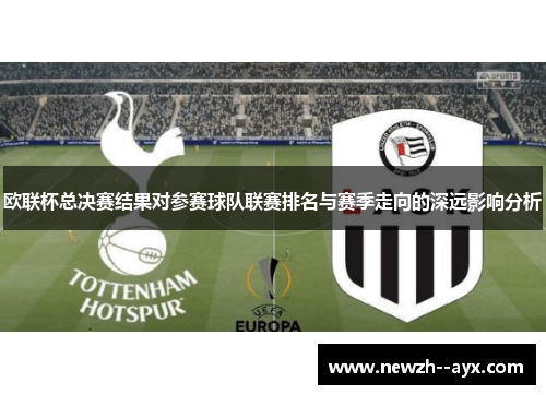 欧联杯总决赛结果对参赛球队联赛排名与赛季走向的深远影响分析 欧联杯总决赛结果对参赛球队联赛排名与赛季走向的深远影响分析