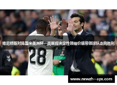 维尼修斯对阵国米美洲杯一战展现决定性领袖价值带领球队走向胜利 维尼修斯对阵国米美洲杯一战展现决定性领袖价值带领球队走向胜利