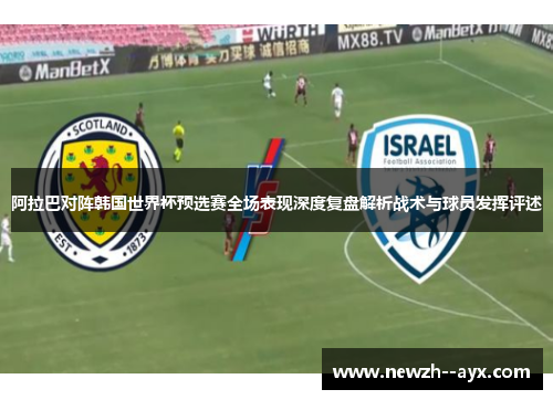 阿拉巴对阵韩国世界杯预选赛全场表现深度复盘解析战术与球员发挥评述