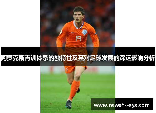阿贾克斯青训体系的独特性及其对足球发展的深远影响分析
