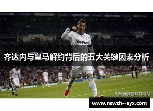 齐达内与皇马解约背后的五大关键因素分析