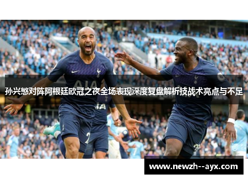 孙兴慜对阵阿根廷欧冠之夜全场表现深度复盘解析技战术亮点与不足 孙兴慜对阵阿根廷欧冠之夜全场表现深度复盘解析技战术亮点与不足