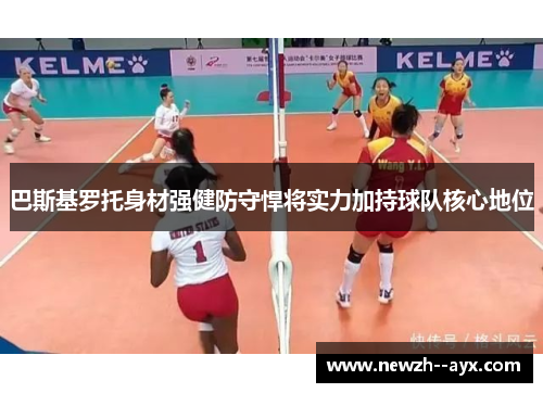 巴斯基罗托身材强健防守悍将实力加持球队核心地位 巴斯基罗托身材强健防守悍将实力加持球队核心地位