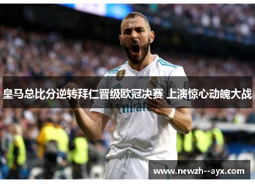 皇马总比分逆转拜仁晋级欧冠决赛 上演惊心动魄大战 皇马总比分逆转拜仁晋级欧冠决赛 上演惊心动魄大战