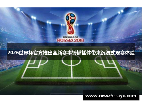 2026世界杯官方推出全新赛事转播插件带来沉浸式观赛体验 2026世界杯官方推出全新赛事转播插件带来沉浸式观赛体验