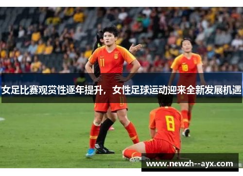 女足比赛观赏性逐年提升,女性足球运动迎来全新发展机遇 女足比赛观赏性逐年提升,女性足球运动迎来全新发展机遇