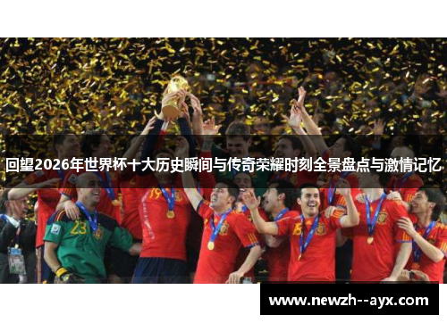 回望2026年世界杯十大历史瞬间与传奇荣耀时刻全景盘点与激情记忆 回望2026年世界杯十大历史瞬间与传奇荣耀时刻全景盘点与激情记忆