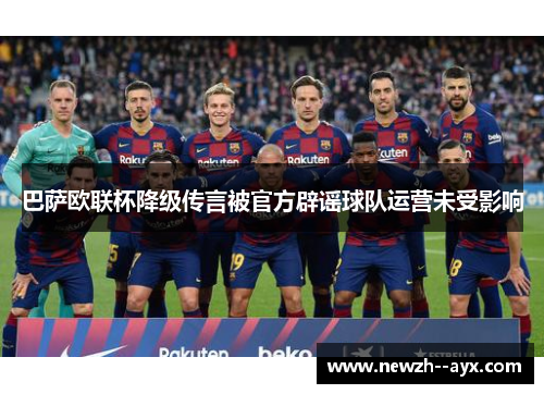 巴萨欧联杯降级传言被官方辟谣球队运营未受影响 巴萨欧联杯降级传言被官方辟谣球队运营未受影响