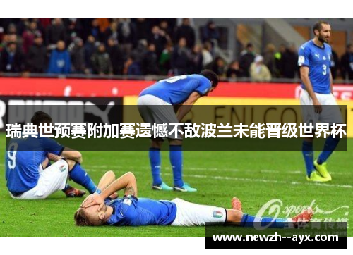 瑞典世预赛附加赛遗憾不敌波兰未能晋级世界杯 瑞典世预赛附加赛遗憾不敌波兰未能晋级世界杯